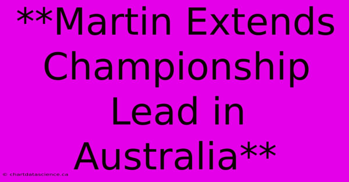 **Martin Extends Championship Lead In Australia**