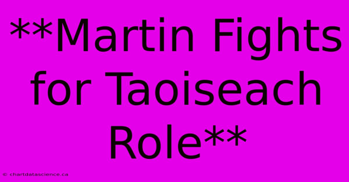 **Martin Fights For Taoiseach Role**