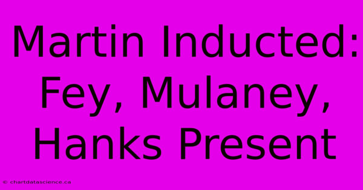 Martin Inducted: Fey, Mulaney, Hanks Present