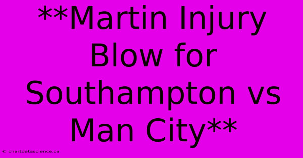 **Martin Injury Blow For Southampton Vs Man City**