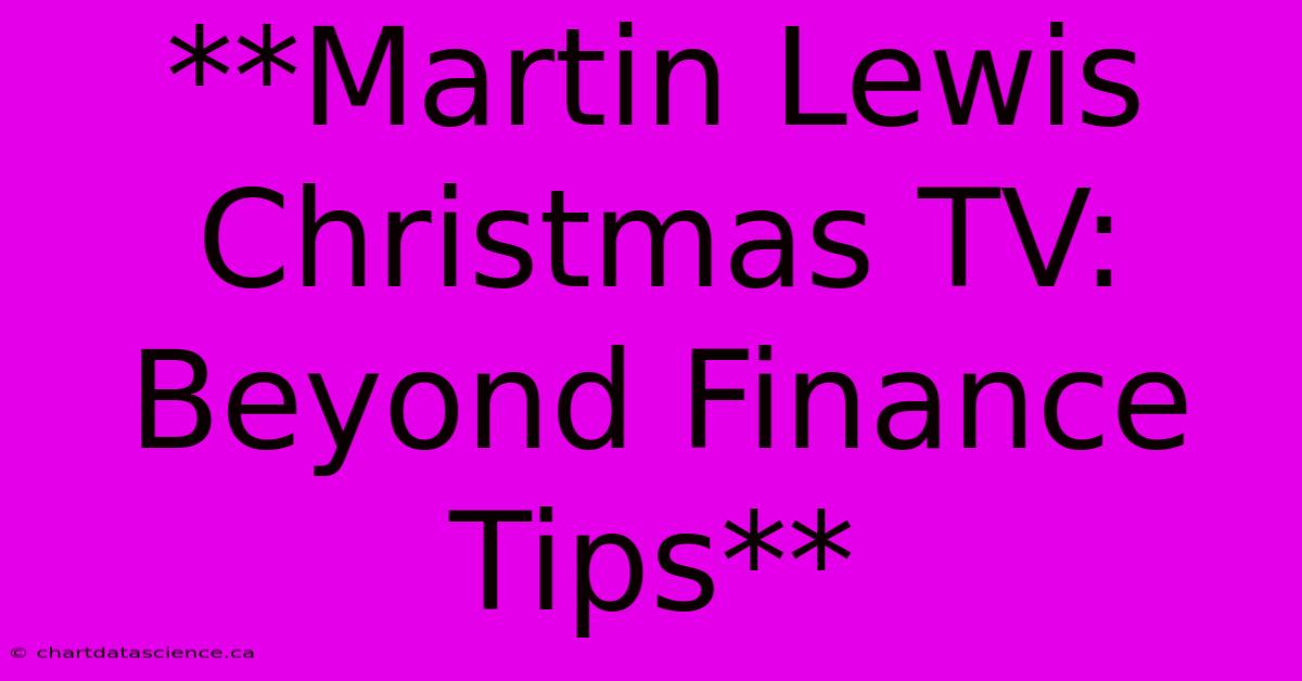 **Martin Lewis Christmas TV: Beyond Finance Tips**