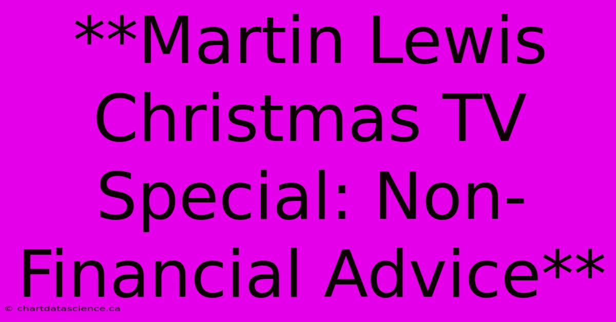 **Martin Lewis Christmas TV Special: Non-Financial Advice** 