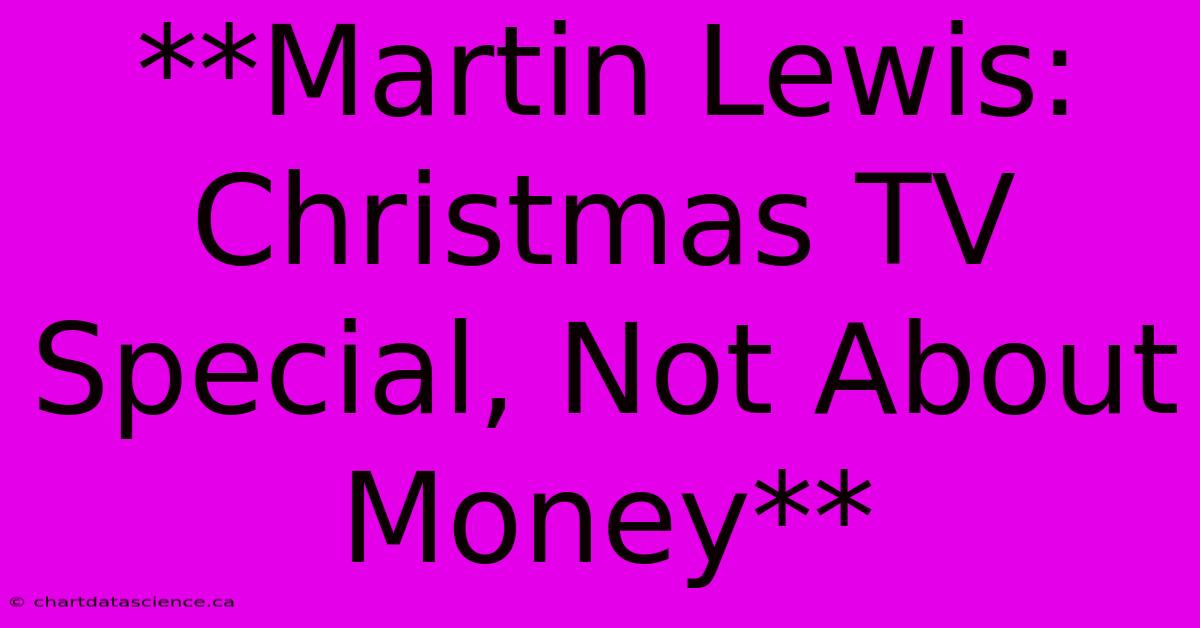 **Martin Lewis: Christmas TV Special, Not About Money** 