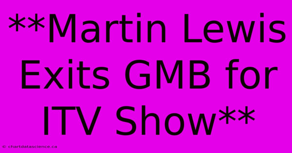 **Martin Lewis Exits GMB For ITV Show**