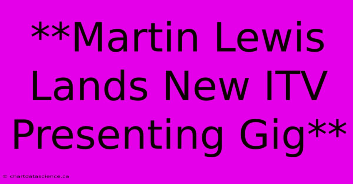 **Martin Lewis Lands New ITV Presenting Gig**