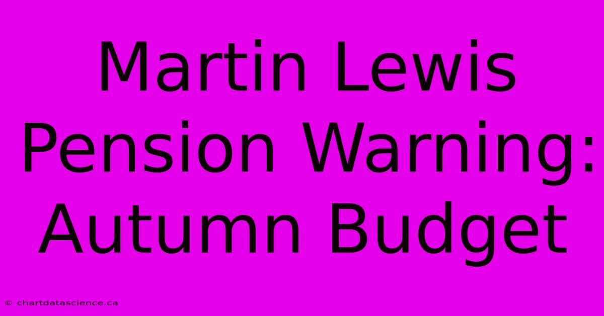 Martin Lewis Pension Warning: Autumn Budget