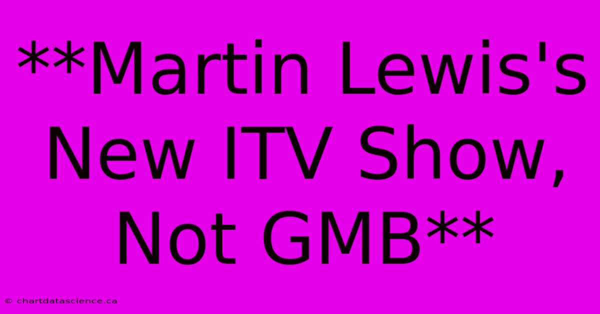 **Martin Lewis's New ITV Show, Not GMB** 