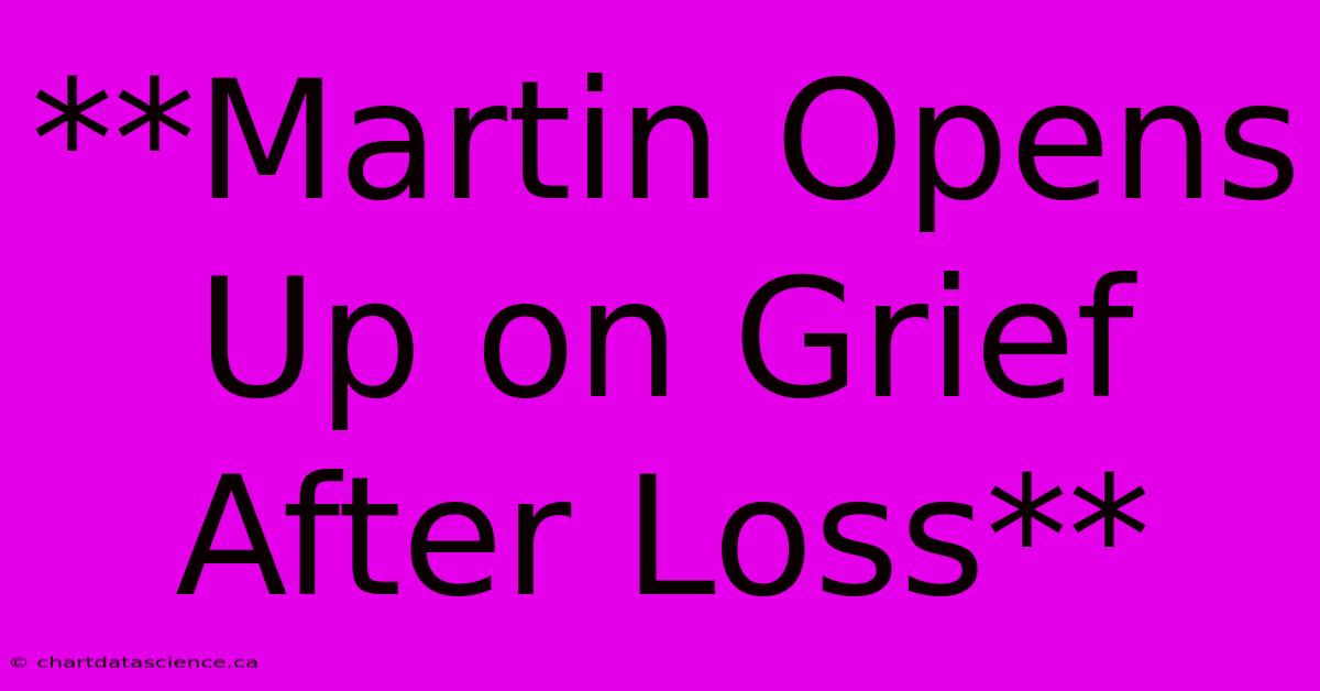 **Martin Opens Up On Grief After Loss**