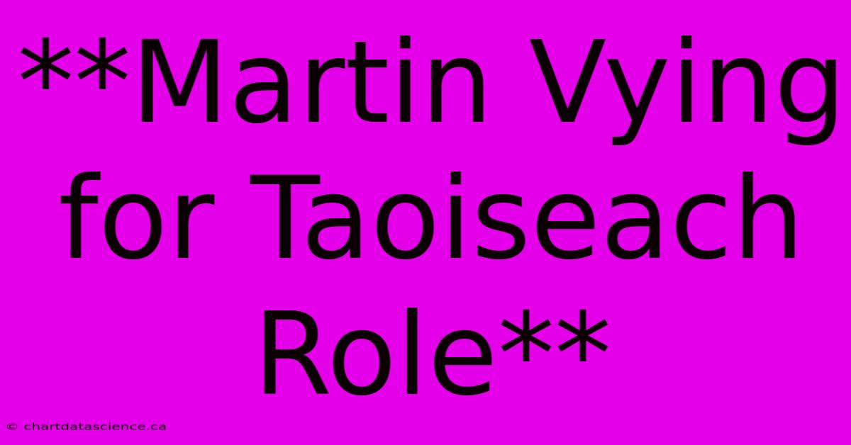 **Martin Vying For Taoiseach Role**