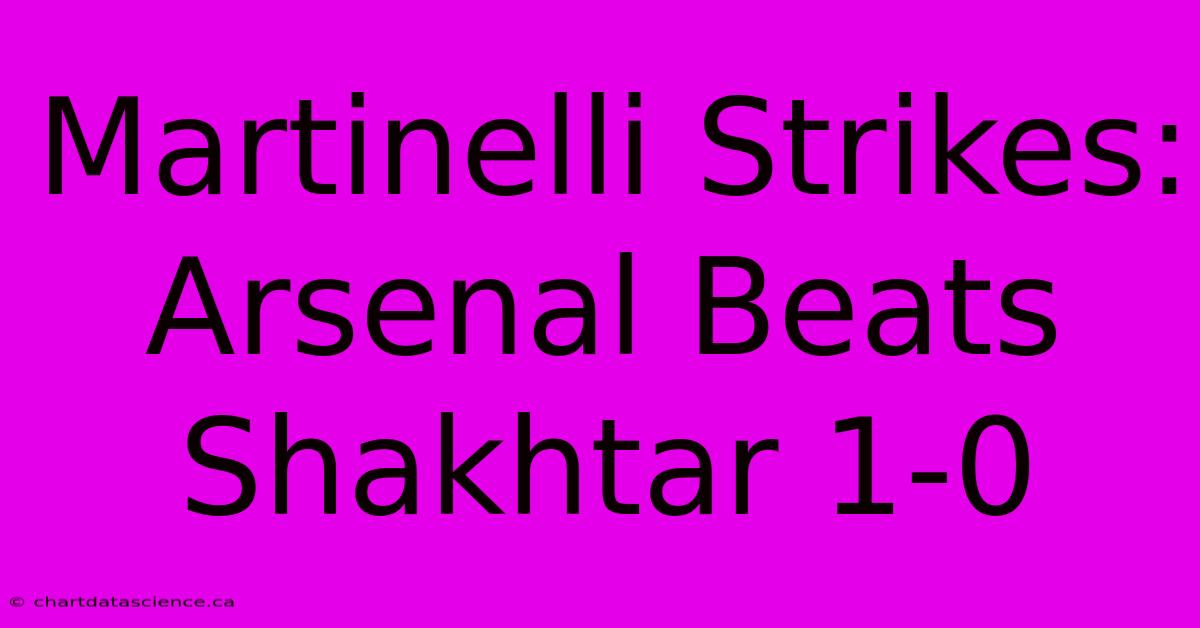 Martinelli Strikes: Arsenal Beats Shakhtar 1-0