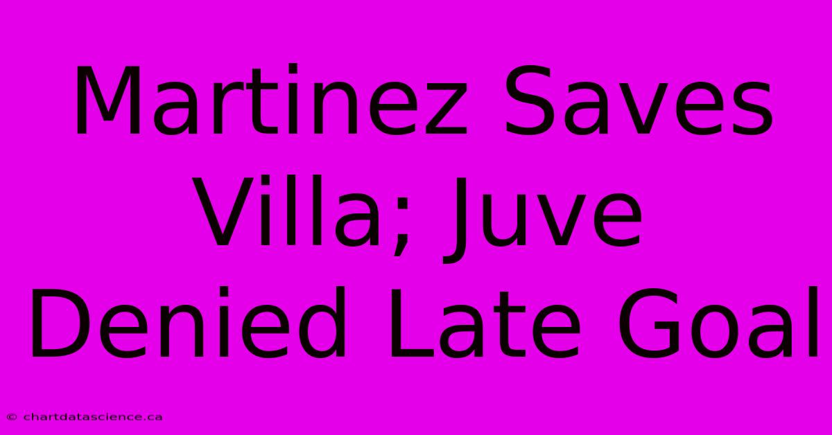 Martinez Saves Villa; Juve Denied Late Goal