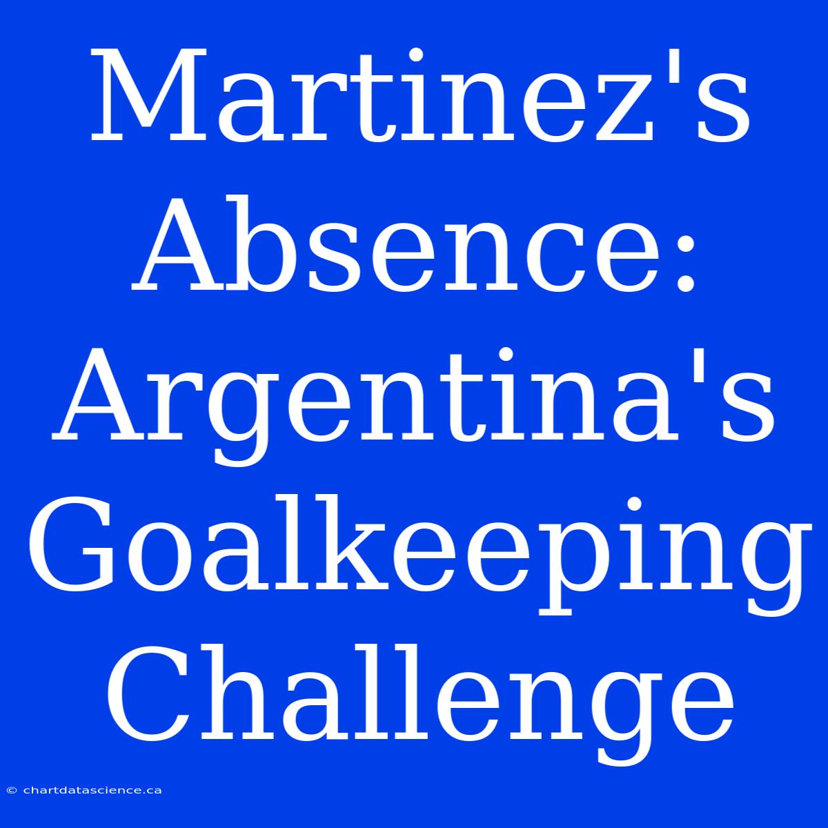 Martinez's Absence: Argentina's Goalkeeping Challenge