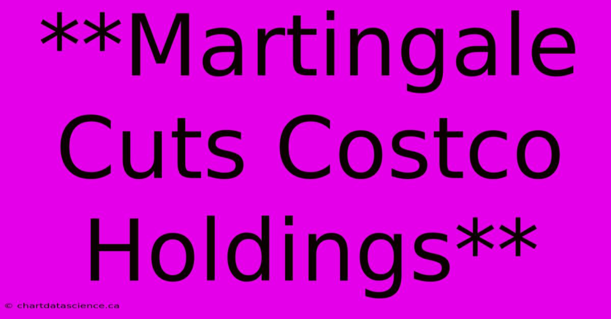 **Martingale Cuts Costco Holdings**