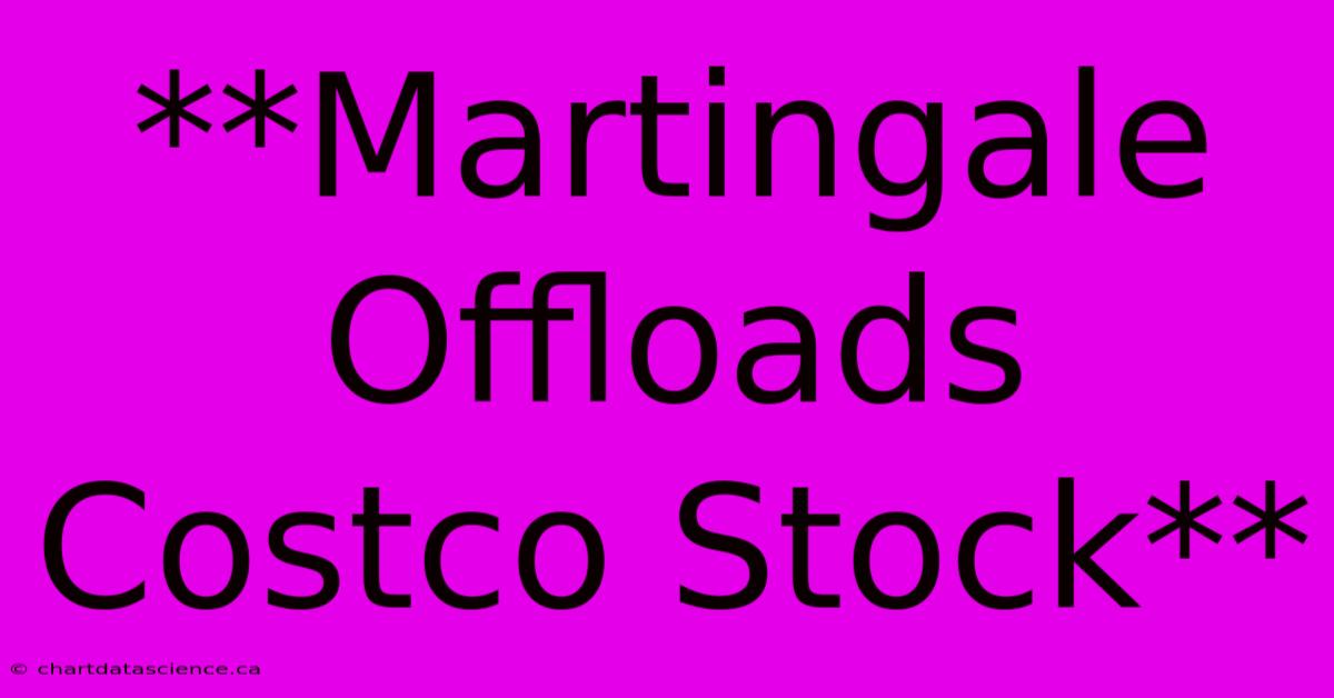 **Martingale Offloads Costco Stock**