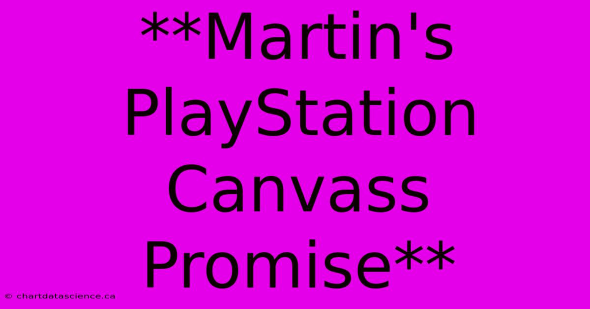 **Martin's PlayStation Canvass Promise**