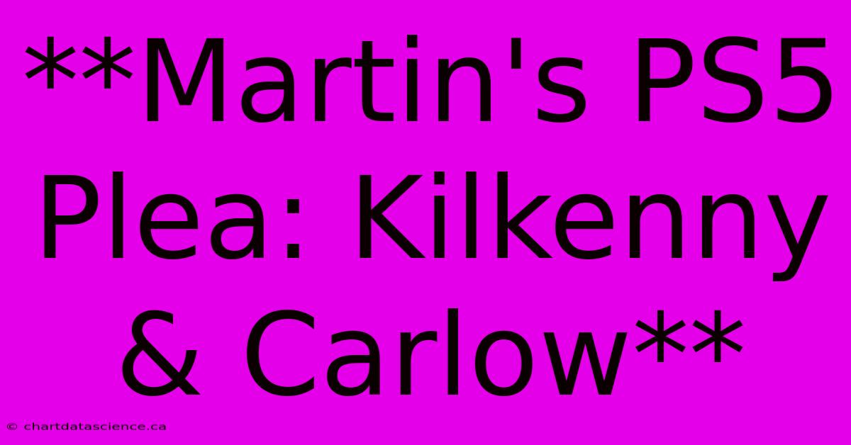 **Martin's PS5 Plea: Kilkenny & Carlow**