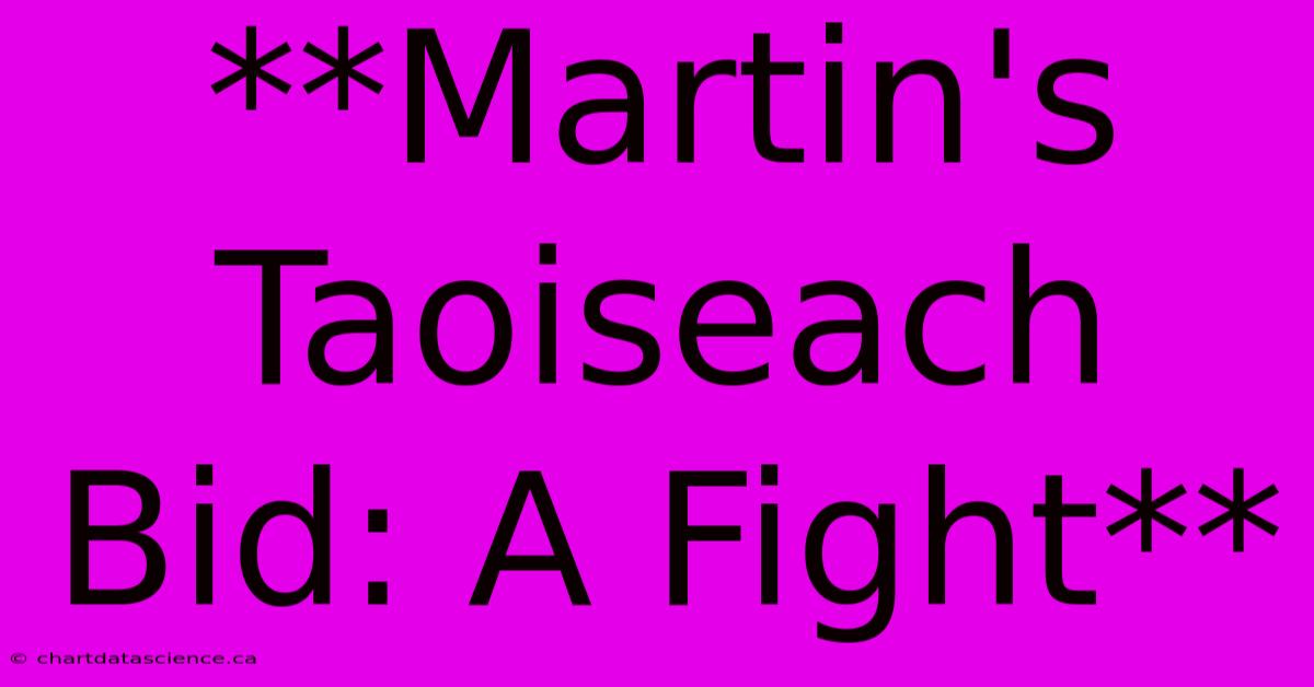 **Martin's Taoiseach Bid: A Fight**