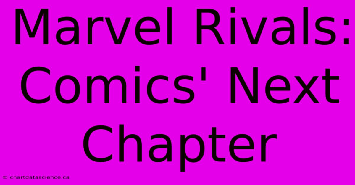 Marvel Rivals:  Comics' Next Chapter