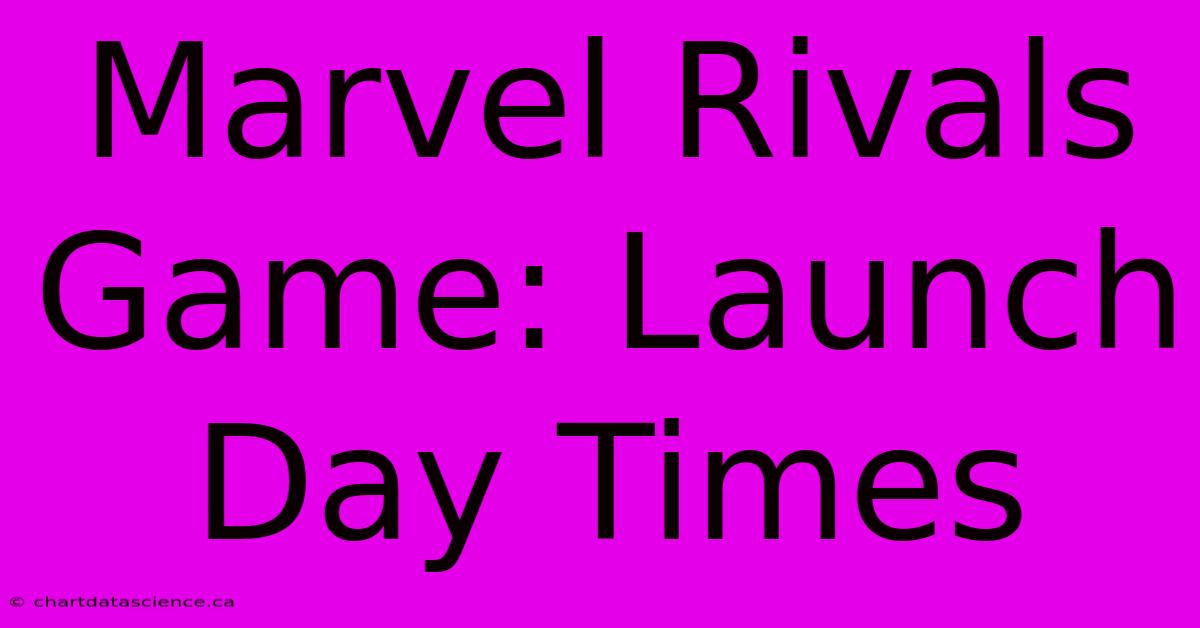 Marvel Rivals Game: Launch Day Times