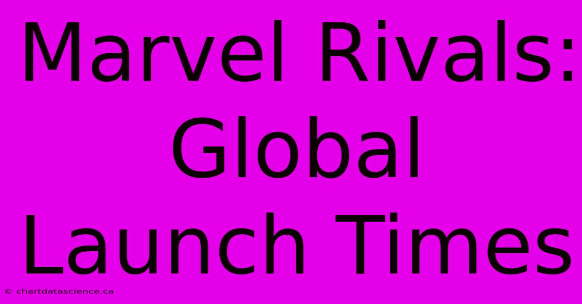 Marvel Rivals: Global Launch Times