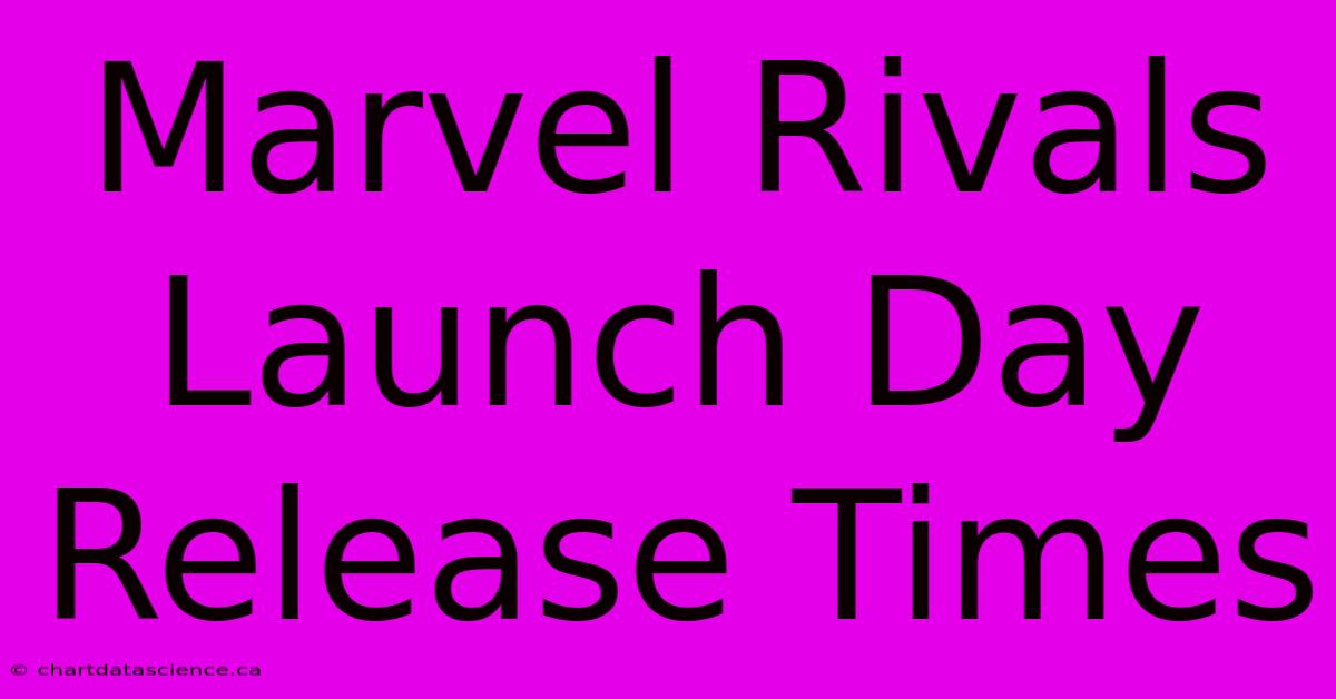 Marvel Rivals Launch Day Release Times