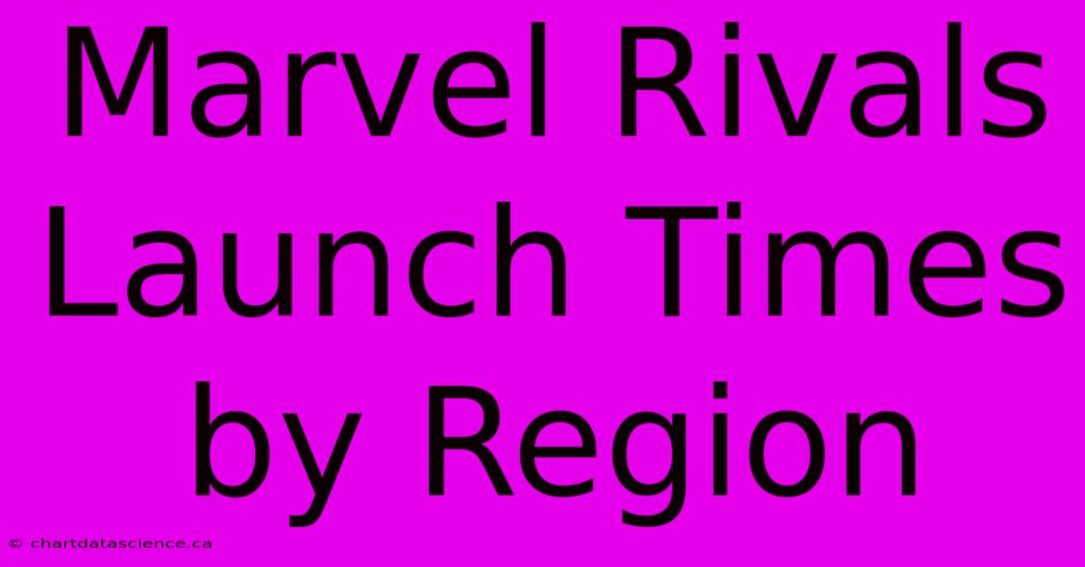 Marvel Rivals Launch Times By Region