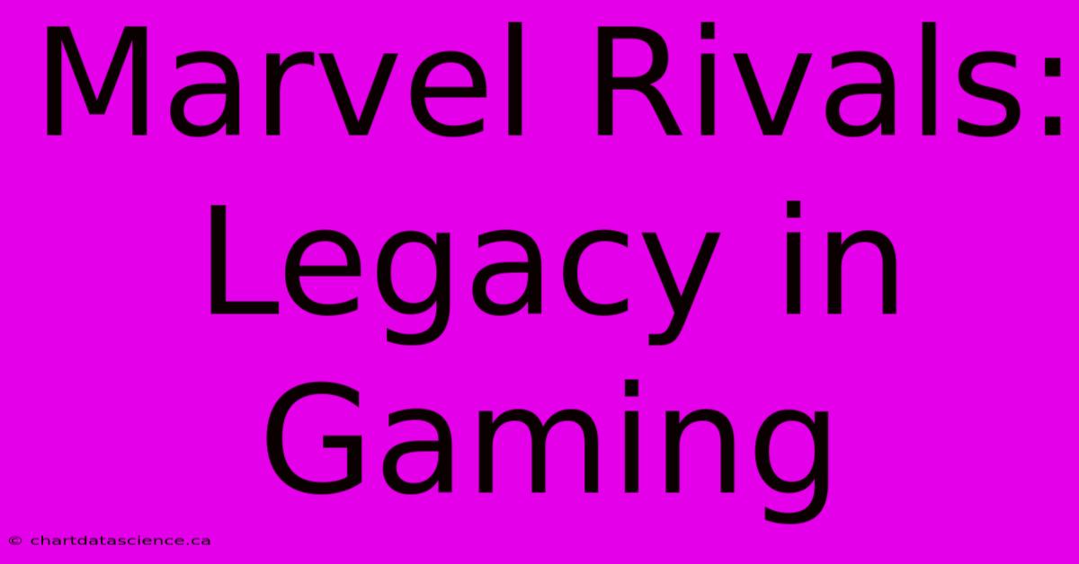 Marvel Rivals: Legacy In Gaming