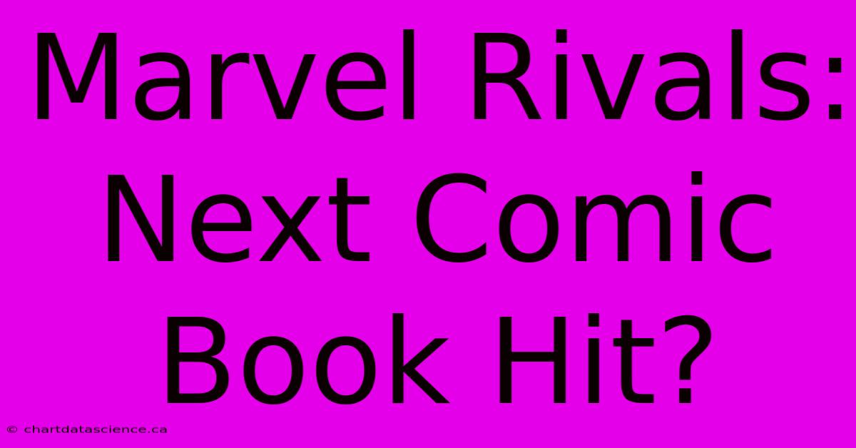 Marvel Rivals: Next Comic Book Hit?