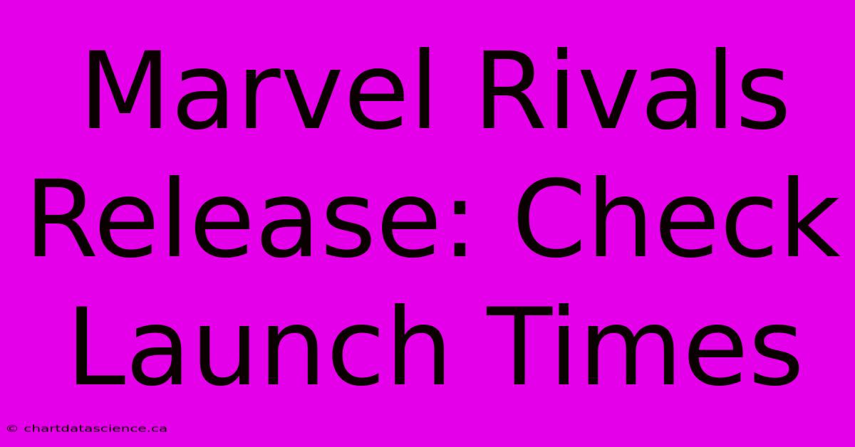 Marvel Rivals Release: Check Launch Times