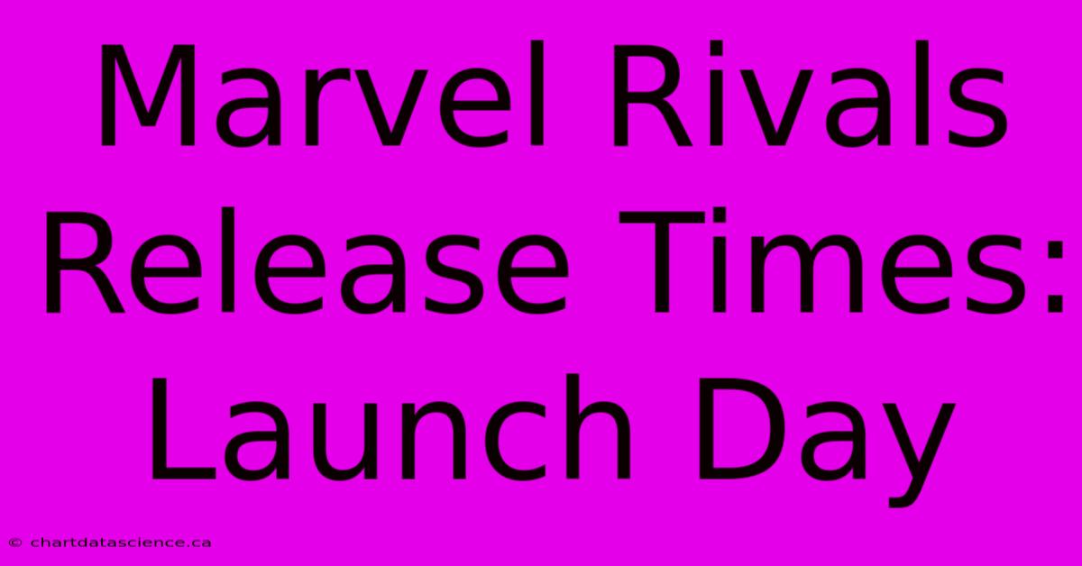 Marvel Rivals Release Times: Launch Day