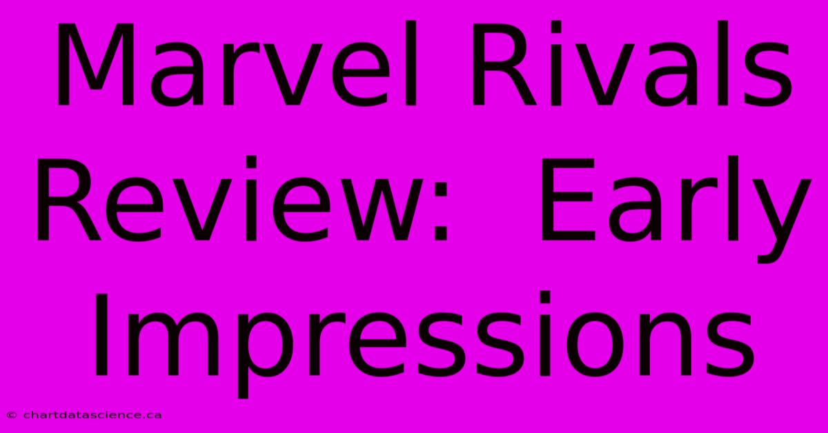 Marvel Rivals Review:  Early Impressions