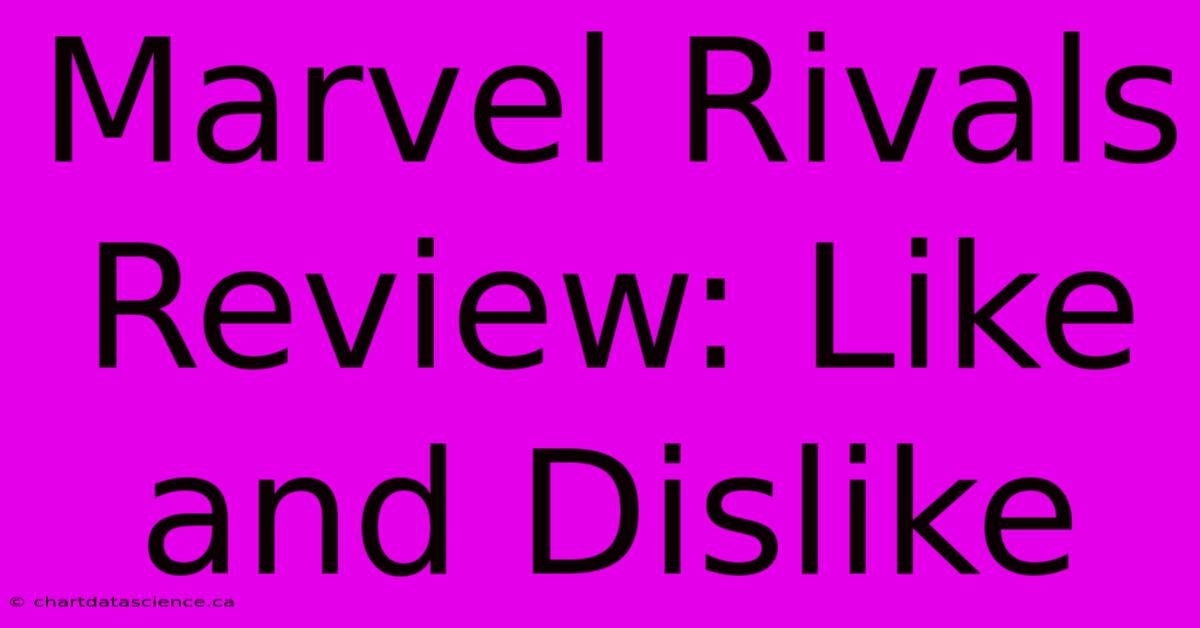 Marvel Rivals Review: Like And Dislike