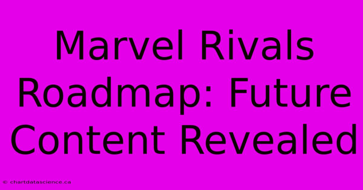 Marvel Rivals Roadmap: Future Content Revealed