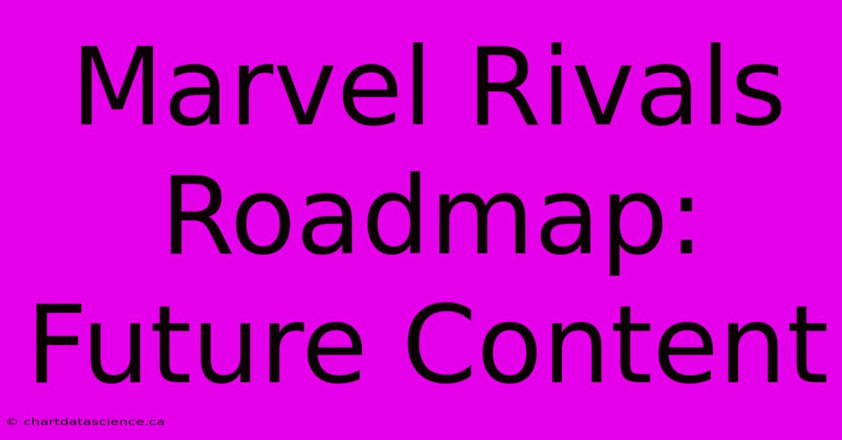 Marvel Rivals Roadmap: Future Content