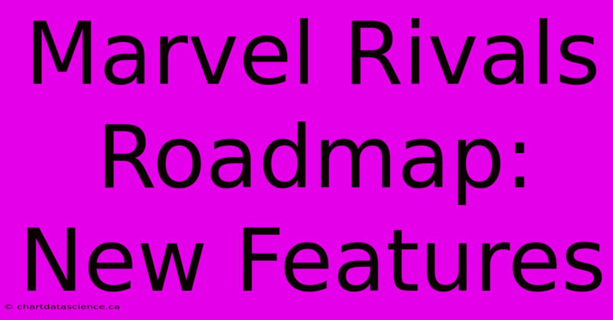 Marvel Rivals Roadmap: New Features