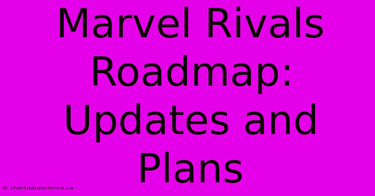 Marvel Rivals Roadmap: Updates And Plans