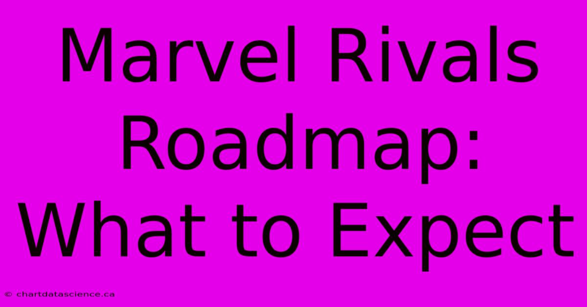 Marvel Rivals Roadmap: What To Expect