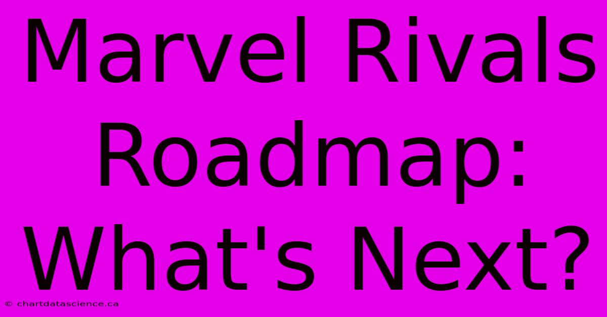 Marvel Rivals Roadmap: What's Next?