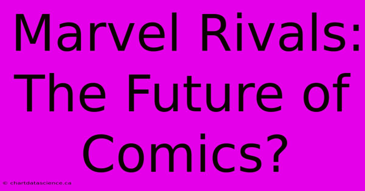 Marvel Rivals: The Future Of Comics?