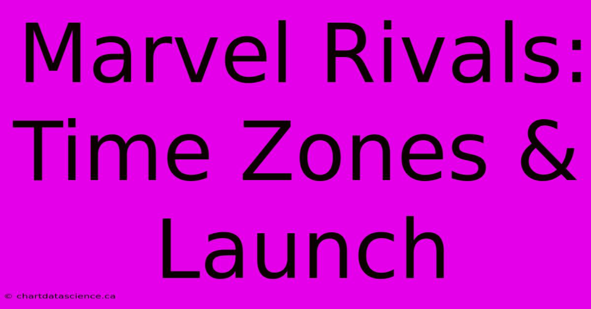 Marvel Rivals: Time Zones & Launch