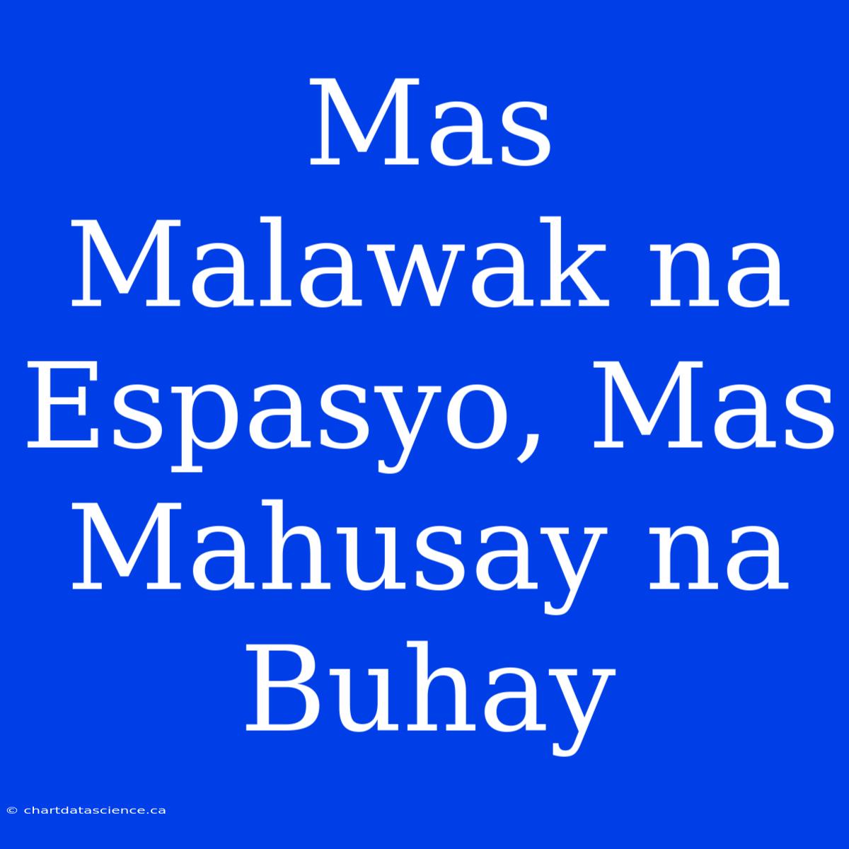 Mas Malawak Na Espasyo, Mas Mahusay Na Buhay