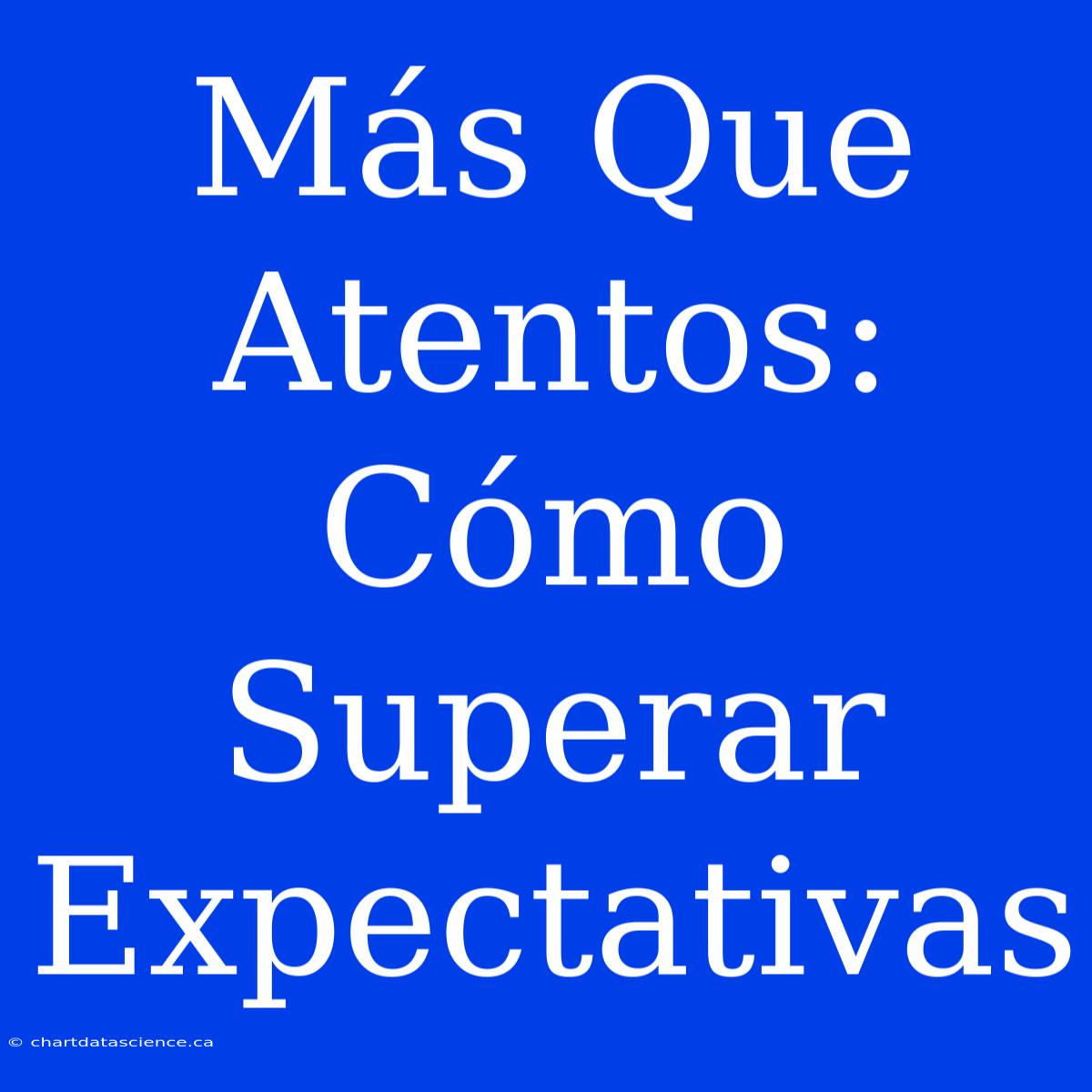 Más Que Atentos: Cómo Superar Expectativas