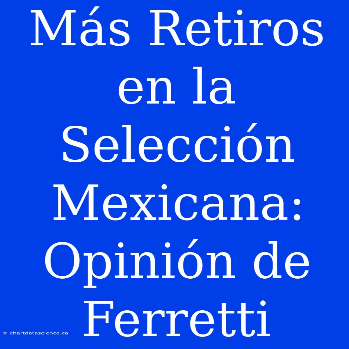 Más Retiros En La Selección Mexicana: Opinión De Ferretti