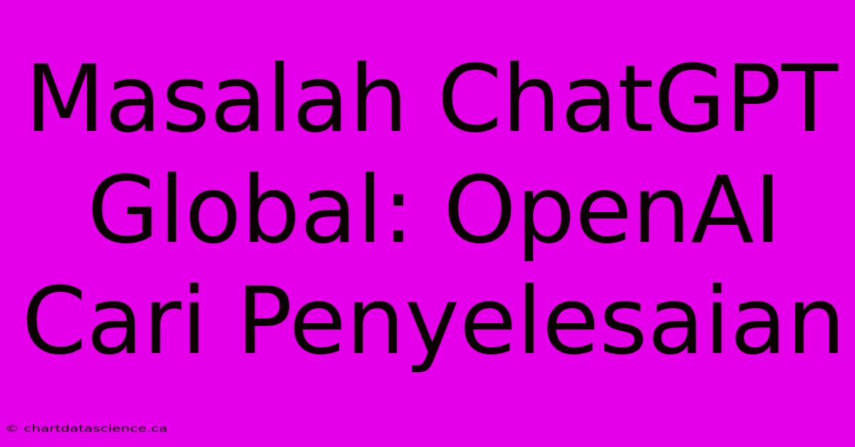 Masalah ChatGPT Global: OpenAI Cari Penyelesaian