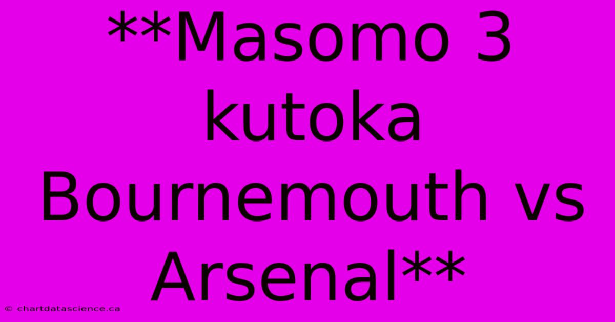 **Masomo 3 Kutoka Bournemouth Vs Arsenal**