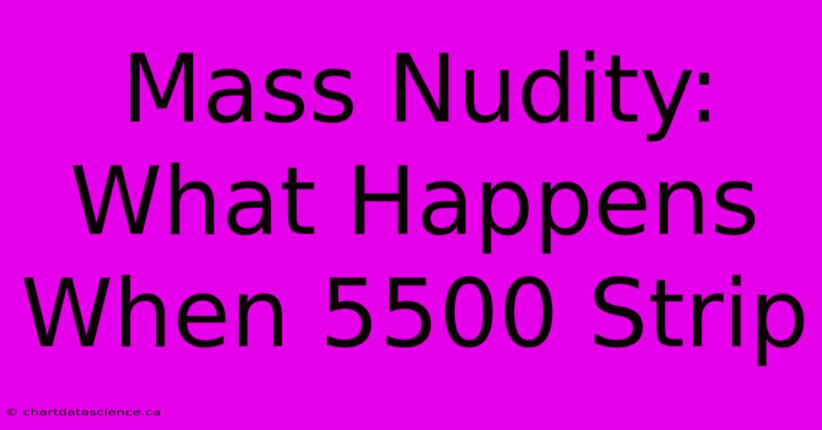 Mass Nudity: What Happens When 5500 Strip