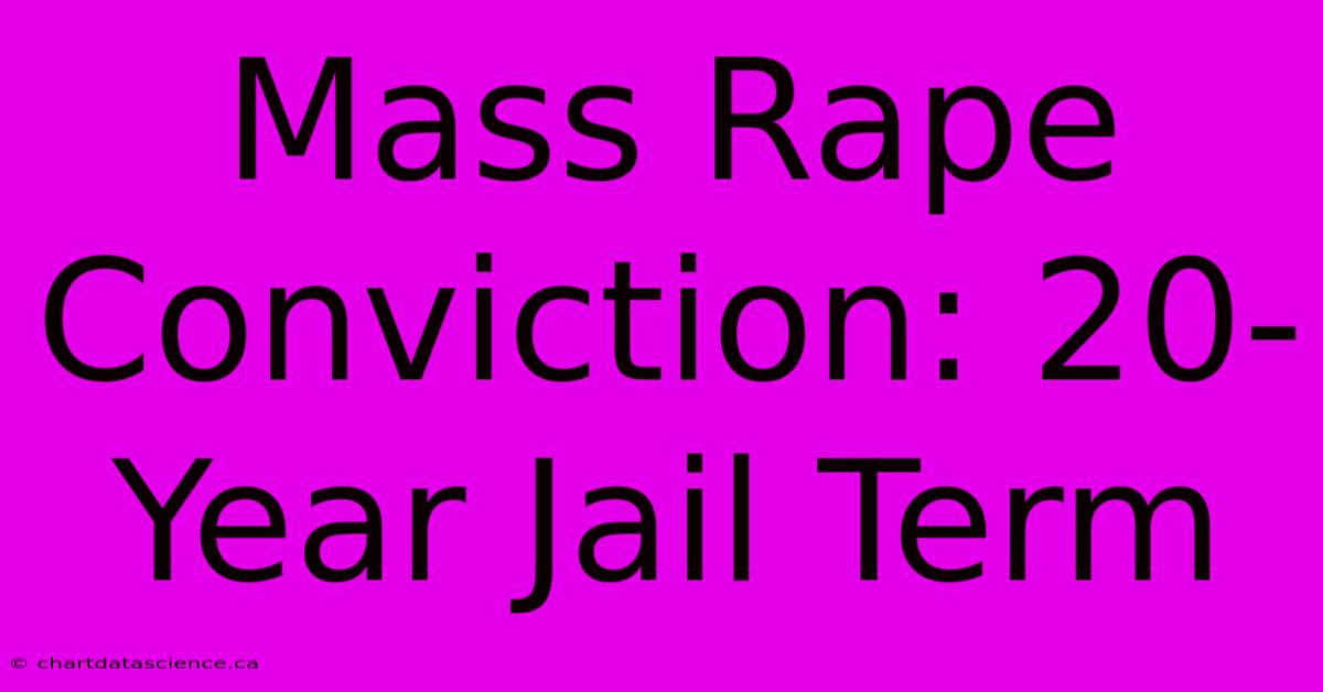 Mass Rape Conviction: 20-Year Jail Term