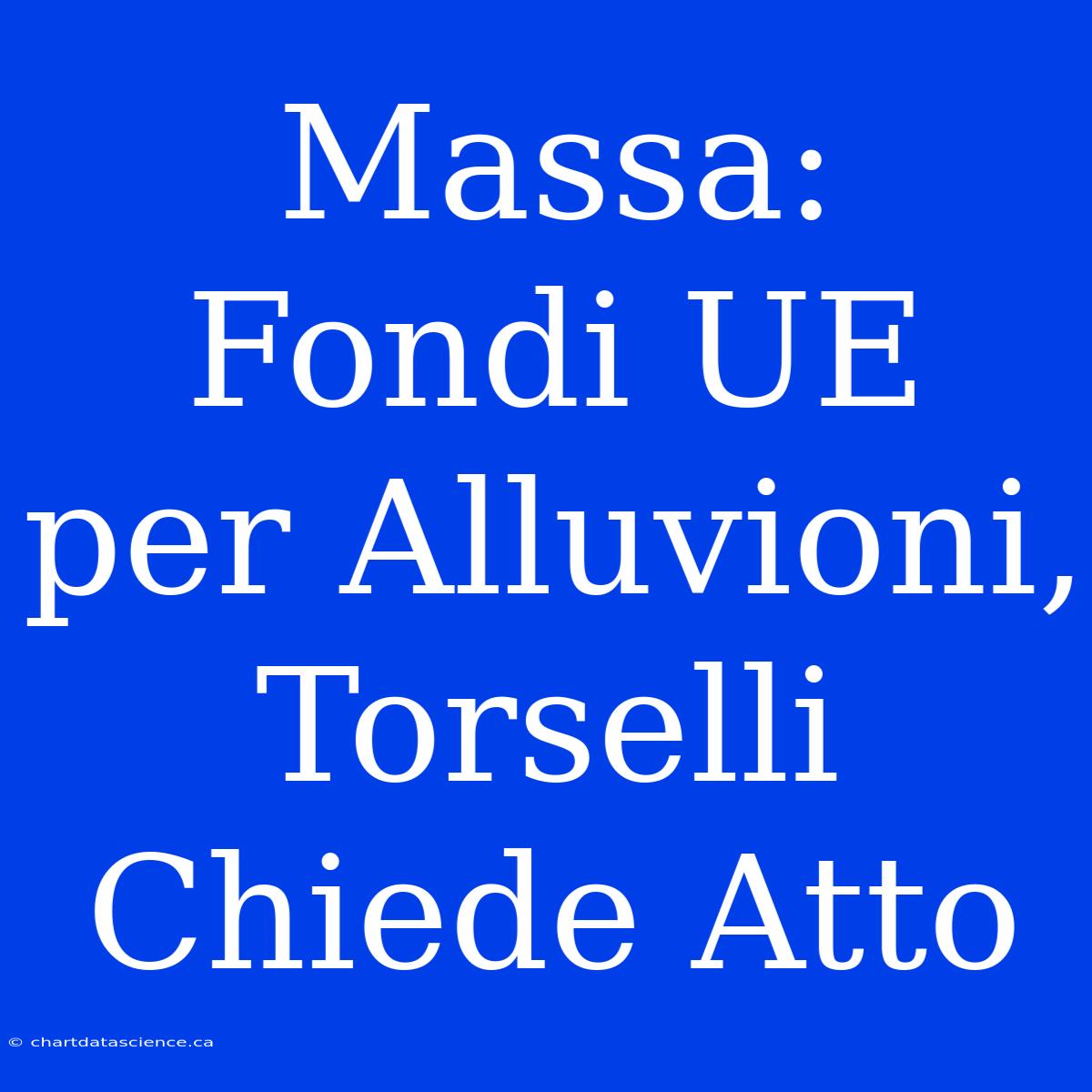 Massa: Fondi UE Per Alluvioni, Torselli Chiede Atto