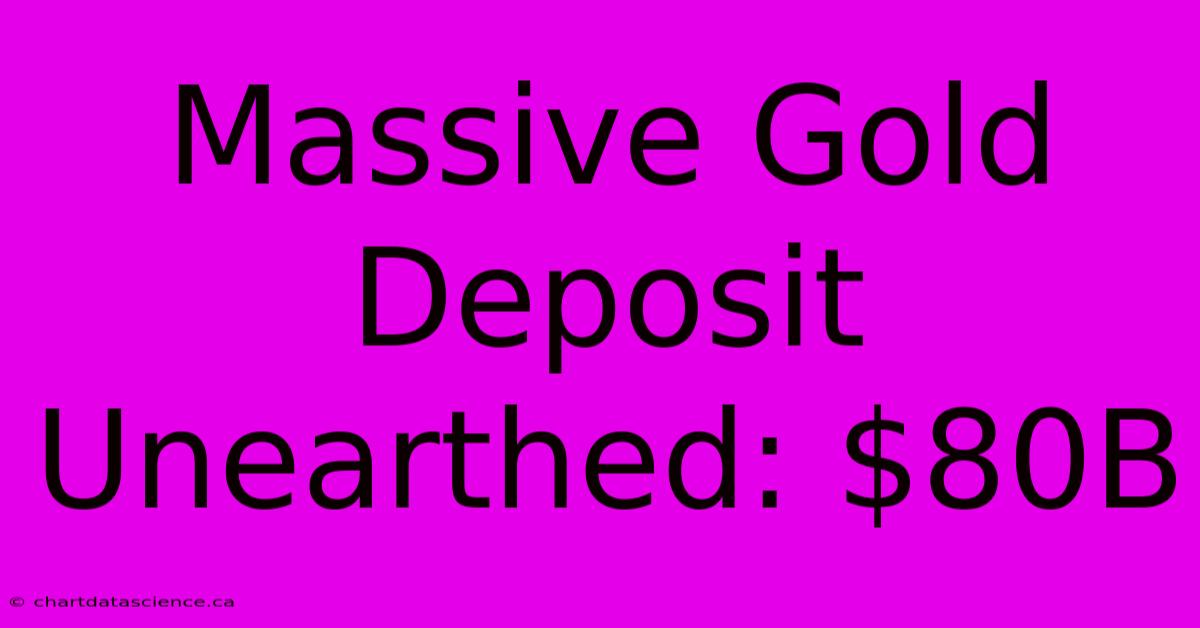 Massive Gold Deposit Unearthed: $80B