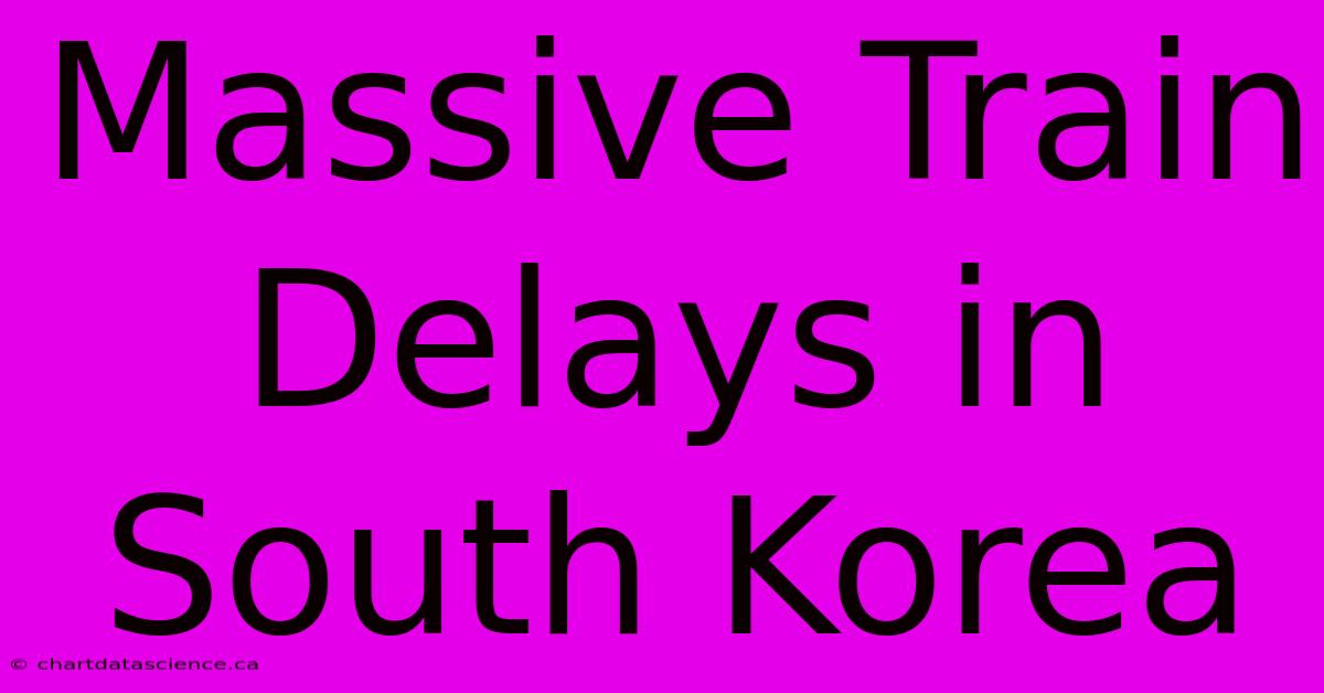 Massive Train Delays In South Korea